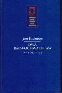 Zdjęcie nr 1 okładki Koźmian Jan Dwa Bałwochwalstwa. Wybór Pism. /Biblioteka Klasyki Polskiej Myśli Politycznej. Tom XXI/