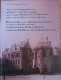 Miniatura okładki Kozuschek Waldemar Rozwój anatomii patologicznej na Uniwersytecie Wrocławskim oraz w Akademii Medycznej we Wrocławiu wraz z zarysem historycznym przedmiotu. /Wersja polsko-niemiecka/