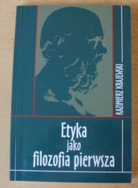 Miniatura okładki Krajewski Kazimierz Etyka jako filozofia pierwsza. Doświadczenie normatywnej mocy prawdy źródłem i podstawą etyki.