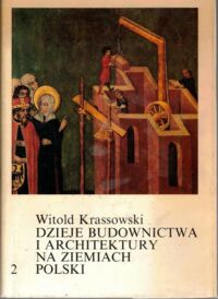 Zdjęcie nr 1 okładki Krassowski Witold Dzieje budownictwa i architektury na ziemiach Polski. T. 2. Budownictwo i architektura w warunkach rozkwitu wielkiej własności ziemskiej (XIII w. - trzecia ćwierć XIV w.).