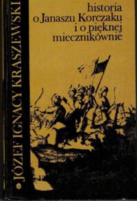 Miniatura okładki Kraszewski Józef Ignacy Historia o Janaszu Korczaku i o pięknej miecznikównie. Powieść historyczna z XVII wieku z portretem autora i 16 ilustracjami.