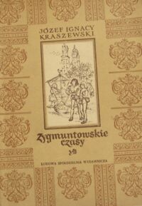 Miniatura okładki Kraszewski Józef Ignacy Zygmuntowskie czasy. Powieść z roku 1572.