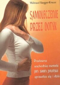Miniatura okładki Krause-Riegger Waltraud Samoleczenie przez dotyk. Pradawna wschodnia metoda Jin Shin Jyutsu sprawdza się dziś. 