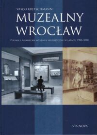 Miniatura okładki Kretschmann Vasco Muzealny Wrocław. Polskie i niemieckie wystawy historyczne w latach 1900-2010.