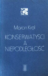 Miniatura okładki Król Marcin Konserwatyści a niepodległość. Studia nad polską myślą konserwatywną XIX wieku.