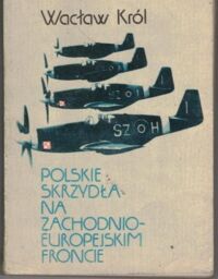 Miniatura okładki Król  Wacław Polskie skrzydła na zachodnio-europejskim froncie wrzesień 1944 - maj 1945.