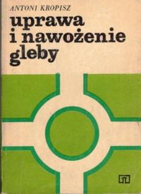 Zdjęcie nr 1 okładki Kropisz Antoni Uprawa i nawożenie gleby.