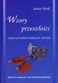 Miniatura okładki Kruk Janusz Wzory przeszłości. Studia nad neolitem środkowym i późnym. 