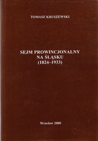 Zdjęcie nr 1 okładki Kruszewski Tomasz Sejm prowincjonalny na Śląsku (1824-1933).