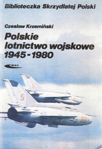 Zdjęcie nr 1 okładki Krzemiński Czesław Polskie lotnictwo wojskowe 1945-1980. Zarys dziejów. /Biblioteczka Skrzydlatej Polski/