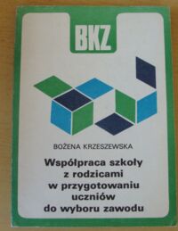 Zdjęcie nr 1 okładki Krzeszewska Bożena Współpraca szkoły z rodzicami w przygotowaniu uczniów do wyboru zawodu. /Biblioteka Kształcenia Zawodowego/