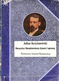 Miniatura okładki Krzyżanowski Julian Henryka Sienkiewicza żywot i sprawy. /Biografie Sławnych Ludzi/