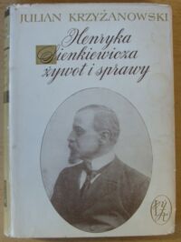 Miniatura okładki Krzyżanowski Julian Henryka Sienkiewicza żywot i sprawy. /Ludzie Żywi 10/