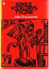 Miniatura okładki Krzyżanowski Julian Szkice folklorystyczne. Tom I/III. T.I: Z teorii i dziejów folkloru. T.II: W kręgu pieśni. W krainie bajki. T.III: Wokół legendy i zagadki z zagadnień przysłowioznawstwa.