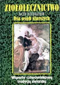 Miniatura okładki Książkiewicz Teodor Ojciec /opr./ Ziołolecznictwo Ojców Bonifratrów dla osób starszych. Wsparte czterowiekową tradycją zielarską.