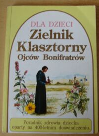 Miniatura okładki Książkiewicz Teodor Ojciec Przeor /pod kierunkiem/ Zielnik Klasztorny Ojców Bonifratrów. Poradnik zdrowia dziecka oparty na 400-letnim doświadczeniu.