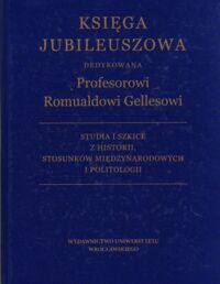 Miniatura okładki  Księga Jubileuszowa dedykowana Profesorowi Romualdowi Gellesowi w sześćdziesiątą piątą rocznicę urodzin. Studia i szkice z historii, stosunków międzynarodowych i politologii.