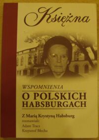 Miniatura okładki  Księżna. Wspomnienia o polskich Habsburgach. Z Marią Krystyną Habsburg rozmawiali Adam Tracz, Krzysztof Błecha.