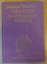 Miniatura okładki Kucała Marian /oprac./ Jakuba Parkosza traktat o ortografii polskiej.