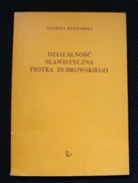 Miniatura okładki Kucharska Eugenia Działalność slawistyczna Piotra Dubrowskiego w świetle listów do Izmaiła Sriwzniewskiego.