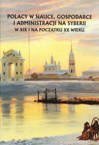 Miniatura okładki Kuczyński Antoni /red./ Polacy w nauce, gospodarce i administracji na Syberii w XIX i na początku XX wieku.