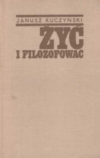 Miniatura okładki Kuczyński Janusz Żyć i filozofować.