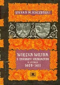 Zdjęcie nr 1 okładki Kuczyński Stefan M. Wielka wojna z zakonem krzyżackim w latach 1409-1411.