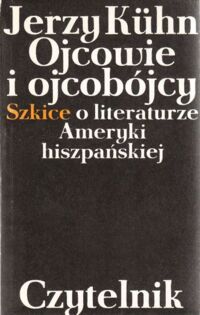 Miniatura okładki Kuhn Jerzy Ojcowie i ojcobójcy . Szkice o literaturze  Ameryki hiszpańskiej .