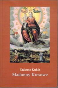 Miniatura okładki Kukiz Tadeusz Madonny Kresowe i inne obrazy sakralne z Kresów w diecezjach Polski (poza Śląskiem). Część I.