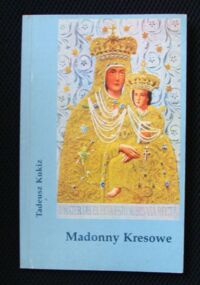 Miniatura okładki Kukiz Tadeusz Madonny kresowe i inne obrazy sakralne z Kresów w diecezji gliwickiej.