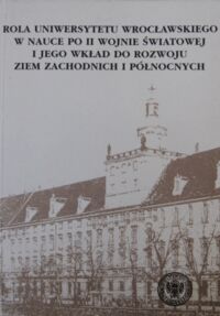 Miniatura okładki Kulak Teresa /red./ Rola Uniwersytetu Wrocławskiego w nauce po II wojnie światowej i jego wkład do rozwoju Ziem Zachodnich i Północnych. 