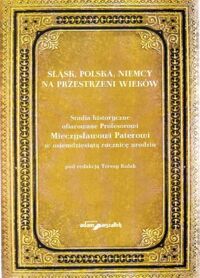 Miniatura okładki Kulak Teresa /red./ Śląsk, Polska, Niemcy na przestrzeni wieków. Studia historyczne ofiarowane Profesorowi Mieczysławowi Paterowi w osiemdziesiątą rocznicę urodzin.