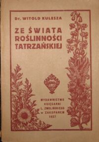 Miniatura okładki Kulesza Witold Ze świata roślinności tatrzańskiej. Szkice i opisy najciekawszych i najpiękniej zakwitających tatrzańskich roślin na tle wysokogórskiej przyrody.