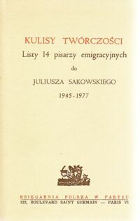 Zdjęcie nr 1 okładki  Kulisy twórczości. Listy 14 pisarzy emigracyjnych do Juliusza Sakowskiego 1945-1977.
