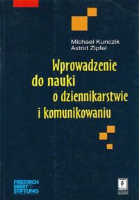 Zdjęcie nr 1 okładki Kunczik Michael, Zipfel Astrid Wprowadzenie do nauki o dziennikarstwie i komunikowaniu.