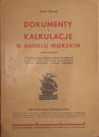 Miniatura okładki Kunert Józef Dokumenty i kalkulacje w handlu morskim. Wiadomości z zakresu żeglugi handlowej. Dokumenty i terminy handlowe. Sposób kalkulacji i tabele zamienne.