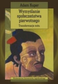 Miniatura okładki Kuper Adam Wymyślanie społeczeństwa pierwotnego. Transformacja mitu. /Seria Cultura/