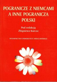 Zdjęcie nr 1 okładki Kurcz Zbigniew /red./ Pogranicze z Niemcami a inne pogranicza Polski.