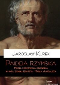 Miniatura okładki Kurek Jarosław Paideia Rzymska. Model reformowania człowieka w myśli Seneki, Epikteta i Marka Aureliusza. 
