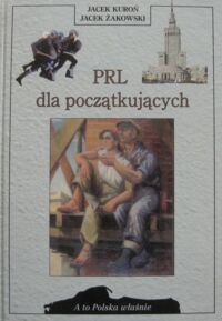 Zdjęcie nr 1 okładki Kuroń Jacek, Żakowski Jacek PRL dla początkujących. /A To Polska Właśnie/