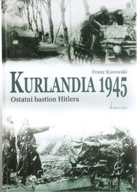 Zdjęcie nr 1 okładki Kurowski Franz Kurlandia 1945. Ostatni bastion Hitlera.