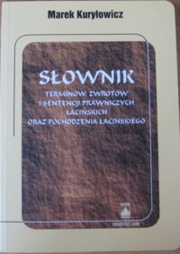 Miniatura okładki Kuryłowicz Marek Słownik terminów, zwrotów i sentencji prawniczych łacińskich oraz pochodzenia łacińskiego.