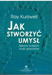 Miniatura okładki Kurzweil Ray Ja stworzyć umysł. Sekrety ludzkich myśli ujawnione.