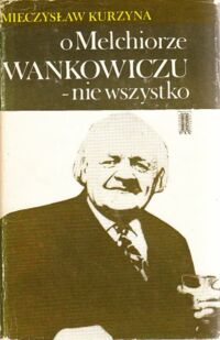 Miniatura okładki Kurzyna Mieczysław O Melchiorze Wańkowiczu - nie wszystko.