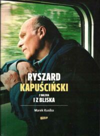 Miniatura okładki Kusiba Marek Ryszard Kapuściński z daleka i bliska. 
