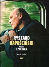 Zdjęcie nr 1 okładki Kusiba Marek Ryszard Kapuściński z daleka i bliska. 