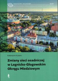 Miniatura okładki Kuzara Katarzyna  Zmiany sieci osadniczej w Legnicko-Głogowskim Okręgu Miedzowym.