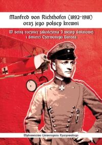 Miniatura okładki Kuzicki Jerzy /red./ Manfred von Richthofen (1892-1918) oraz jego polscy krewni. W setną rocznicę zakończenia I wojny światowej i śmierci Czerwonego Barona.