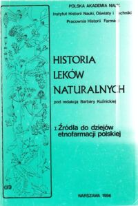 Miniatura okładki Kuźnicka Barbara /red./ Historia leków naturalnych. Tom I. Źródła do dziejów etnofarmacji polskiej.