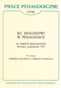 Miniatura okładki Kwaśnica R. i Semkow J. /red./ Ku dialogowi w pedagogice. VI Forum Pedagogów Wrocław. Październik 1993. /Prace Pedagogiczne CVIII/